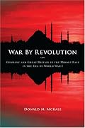 War By Revolution: Germany and Great Britain in the Middle East in the Era of World War I