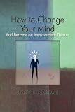 How to Change Your Mind: And Become an Improvement Thinker