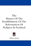 The History Of The Establishment Of The Reformation Of Religion In Scotland