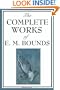 The Complete Works of E. M. Bounds: Power Through Prayer, Prayer and Praying Men, The Essentials of Prayer, The Necessity of Prayer, The Possibilities ... Purpose in Prayer, The Weapon of Prayer