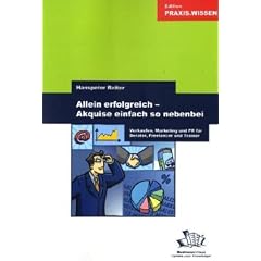 Allein erfolgreich! Akquise einfach so nebenbei: Verkaufen, Marketing und PR f�r Berater, Freelancer und Trainer