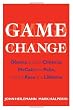 Game Change: Obama and the Clintons, McCain and Palin, and the Race of a Lifetime