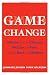 Game Change: Obama and the Clintons, McCain and Palin, and the Race of a Lifetime