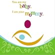 You are my baby. I am your mommy.