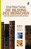 Die Bildung des Menschen: Was die Naturwissenschaften &uuml;ber uns wissen - Ernst P. Fischer