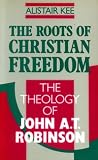 The roots of Christian freedom : the theology of John A.T. Robinson