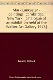 Mark Lancaster - paintings, Cambridge, New York : [catalogue of an exhibition held at the Walker Art Gallery 1973]