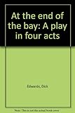 At the end of the bay : a play in four acts