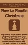 How to Handle Christmas: Your Handbook for the Ultimate Christmas Presents, Traditions, Trees, Stockings, Parties, Grub, Songs, Baubles and Games - The ... Christmas Kit and Caboodle! (How to Handles)