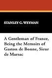 A Gentleman of France, Being the Memoirs of Gaston De Bonne, Sieur De Marsac