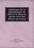 Catalogue de la bibliothÃšque de dÃ©funt M. Boucot, garde-rolle des offices de France