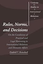 Rules, Norms, and Decisions: On the Conditions of Practical and Legal Reasoning in International Relations and Domestic Affairs (Cambridge Studies in International Relations)