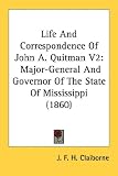 Life And Correspondence Of John A. Quitman: Major-General And Governor Of The State Of Mississippi