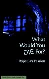 What Would You Die For? Perpetuas Passion