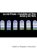 La mÃ¡ Freda : ComÃ..dia en Tres Actes y en Vers
