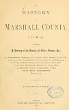 The History Of Marshall County, Iowa, Containing A History Of The County, Its Cities, Towns, &C., A Biographical Directory Of Citizens, War Record Of Its Volunteers In The Late Rebellion, General And Local Statistics, Portraits Of Early Settlers And Prominent Men, History Of The Northwest, History Of Iowa, Map Of Marshall County, Constitution Of The United States, Miscellaneous Matters, Etc