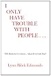 I Only Have Trouble with People...