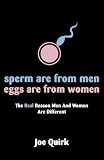 Sperm Are from Men, Eggs Are from Women: The Real Reason Men And Women Are Different