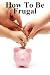How to Be Frugal: New Ways to View Money & 100 Tips Reduce Your Expenses