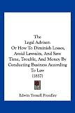 The Legal Adviser: Or How To Diminish Losses, Avoid Lawsuits, And Save Time, Trouble, And Money By Conducting Business According To Law (1857)