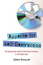 Appetite for Self-Destruction: The Spectacular Crash of the Record Industry in the Digital Age