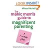 The Manic Mum's Guide To Magnificent Parenting: A 7 Week Plan
