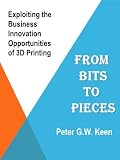 From Bits to Pieces: The Business Innovation Opportunities of 3D Printing