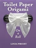 Toilet Paper Origami on a Roll: Decorative Folds and Flourishes for Over-the-Top Hospitality