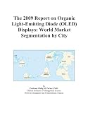The 2009 Report on Organic Light-Emitting Diode (OLED) Displays: World Market Segmentation by City