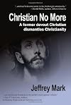 Christian No More: On Leaving Christianity, Debunking Christianity, and Embracing Atheism and Freethinking