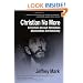 Christian No More: On Leaving Christianity, Debunking Christianity, And Embracing Atheism And Freethinking