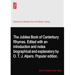 The Jubilee Book of Canterbury Rhymes. Edited with an introduction and notes biographical... by Oscar Thorwald Johan. Alpers