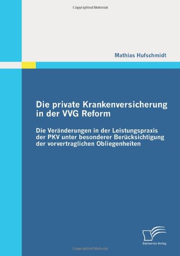 Die private Krankenversicherung in der VVG Reform: Die Veränderungen in der Leistungspraxis der PKV unter besonderer Berücksichtigung der vorvertraglichen Obliegenheiten