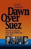 Dawn Over Suez: The Rise of American Power in the Middle East, 1953-1957