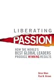 Liberating Passion: How the World`s Best Global Leaders Produce Winning Results