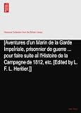 [Aventures d'un Marin de la Garde ImpeÌriale, prisonnier de guerre ... pour faire suite aÌ l'Histoire de la Campagne de 1812, etc. [Edited by L. F. L. Heritier.]]