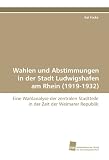 Wahlen und Abstimmungen in der Stadt Ludwigshafen am Rhein (1919-1932): Eine Wahlanalyse der zentralen Stadtteile in der Zeit der Weimarer Republik