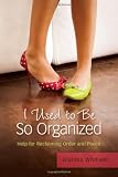 I Used to Be So Organized: Help for Reclaiming Order and Peace