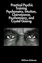 Practical Psychic Training: Psychometry, Intuition, Clairvoyance, Psychomancy, and Crystal Gazing Revealed