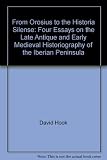 From Orosius to the Historia Silense : four essays on the late antique and early medieval historiography of the Iberian peninsula