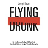 FLYING DRUNK: The True Story of a Northwest Airlines Flight, Three Drunk Pilots, and One Man's Fight for Redemption