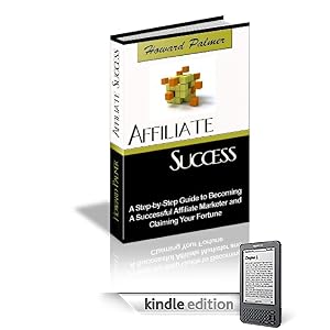 Affiliate Success - A Step-by-Step Guide to Becoming A Successful Affiliate Marketer and Claiming Your Fortune