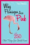 Why Flamingos Are Pink: ...and 250 Other Things You Should Know