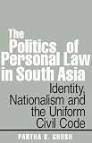 The politics of personal law in South Asia : identity, nationalism and the Uniform Civil Code