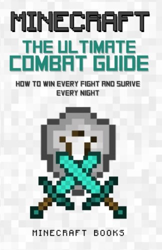 Minecraft: Ultimate Guide to Combat - How to Win Every Fight and Survive Every Night