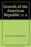 The growth of the American Republic, by Samuel Eliot Morison, Henry Steele Commager and William E. Leuchtenburg. Vol 2