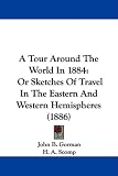 A Tour Around The World In 1884: Or Sketches Of Travel In The Eastern And Western Hemispheres (1886)