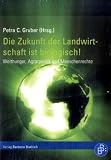 Die Zukunft der Landwirtschaft ist biologisch!: Welthunger, Agrarpolitik und Menschenrechte: Welthungerkrise, Agrarpolitik und Menschenrechte - Petra C. Gruber