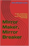 Mirror Maker, Mirror Breaker: (A short, small fantasy fiction book about mirror magic and alien technology)