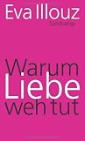 Warum Liebe weh tut: Eine soziologische Erkl&auml;rung - Eva Illouz